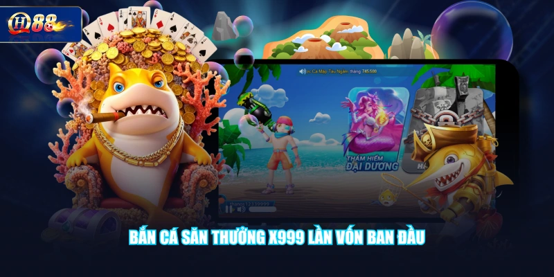 Bắn cá săn thưởng x999 lần vốn ban đầu